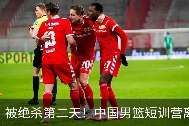 被绝杀第二天！中国男篮短训营离队5人新增3人，17人名单出炉